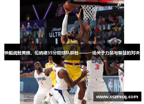 快船战胜黄蜂，伦纳德35分助球队获胜——一场关于力量与智慧的对决