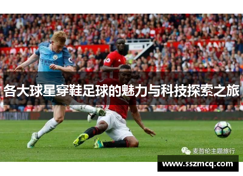 各大球星穿鞋足球的魅力与科技探索之旅