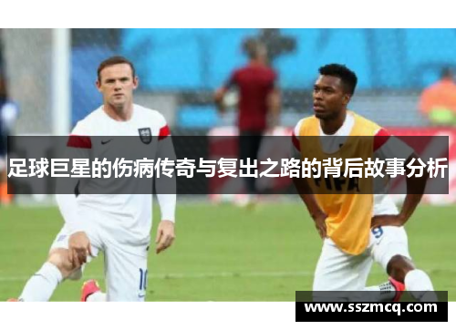 足球巨星的伤病传奇与复出之路的背后故事分析