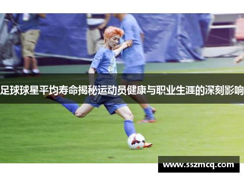 足球球星平均寿命揭秘运动员健康与职业生涯的深刻影响