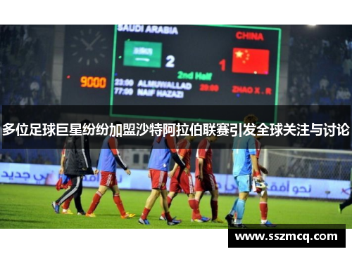 多位足球巨星纷纷加盟沙特阿拉伯联赛引发全球关注与讨论