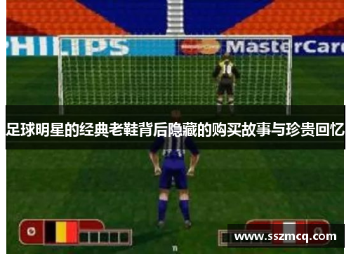 足球明星的经典老鞋背后隐藏的购买故事与珍贵回忆