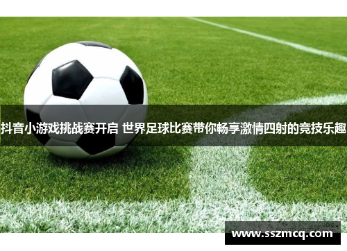 抖音小游戏挑战赛开启 世界足球比赛带你畅享激情四射的竞技乐趣