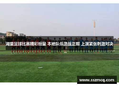 湖里足球比赛精彩纷呈 本地队伍激战正酣 上演紧张刺激对决