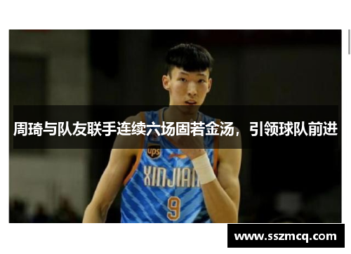 周琦与队友联手连续六场固若金汤，引领球队前进