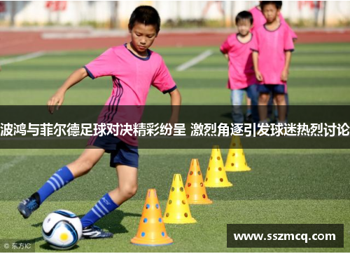 波鸿与菲尔德足球对决精彩纷呈 激烈角逐引发球迷热烈讨论
