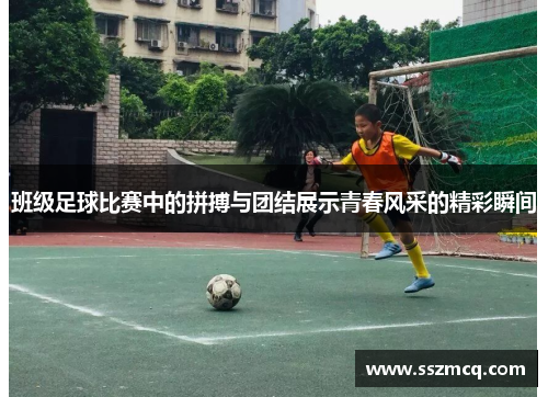 班级足球比赛中的拼搏与团结展示青春风采的精彩瞬间