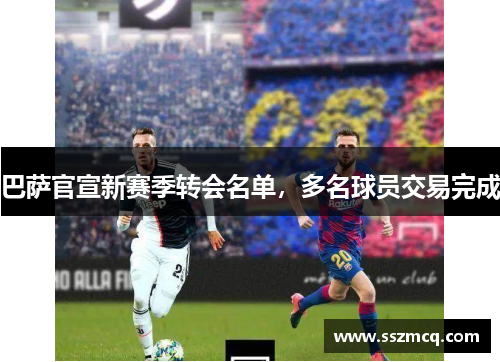 巴萨官宣新赛季转会名单，多名球员交易完成